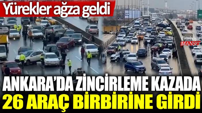 Ankara'da zincirleme kazada 26 araç birbirine girdi: Yürekler ağza geldi