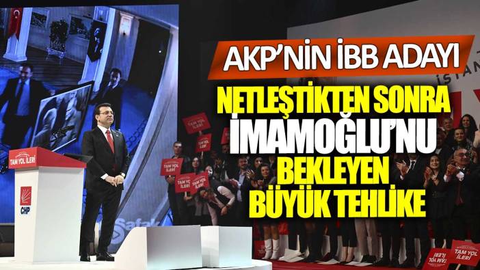 AKP'nin İBB adayı netleştikten sonra Ekrem İmamoğlu'nu bekleyen büyük tehlike
