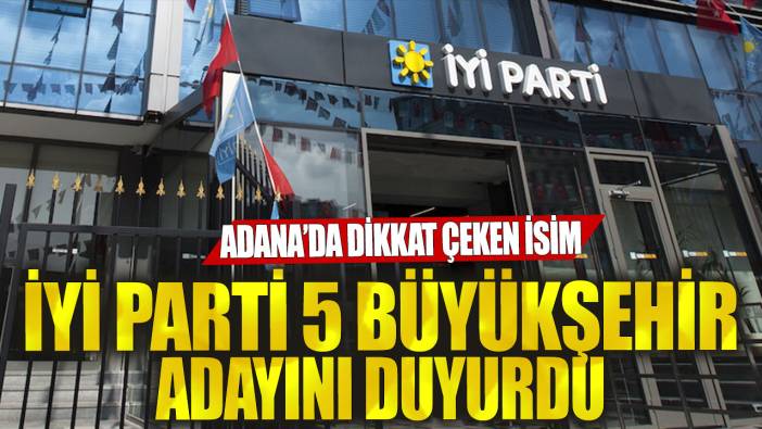 İYİ Parti beş büyükşehir adayını duyurdu: Adana2da dikkat çeken isim