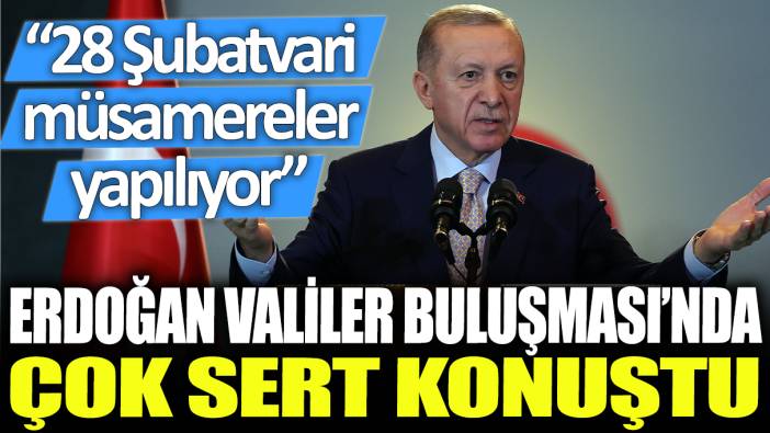 Erdoğan'dan Valiler Buluşması'nda çok sert konuştu: 28 Şubatvari müsamereler yapılıyor