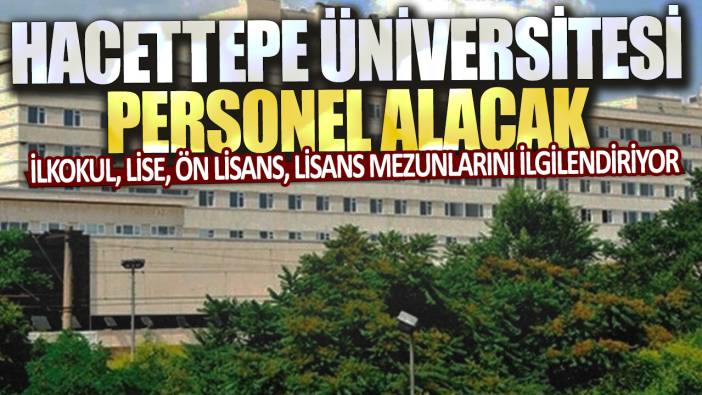 İlkokul, lise, ön lisans, lisans mezunlarını ilgilendiriyor: Hacettepe Üniversitesi personel alacak