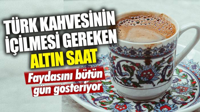 Türk kahvesinin içilmesi gereken altın saat: Faydasını bütün gün gösteriyor