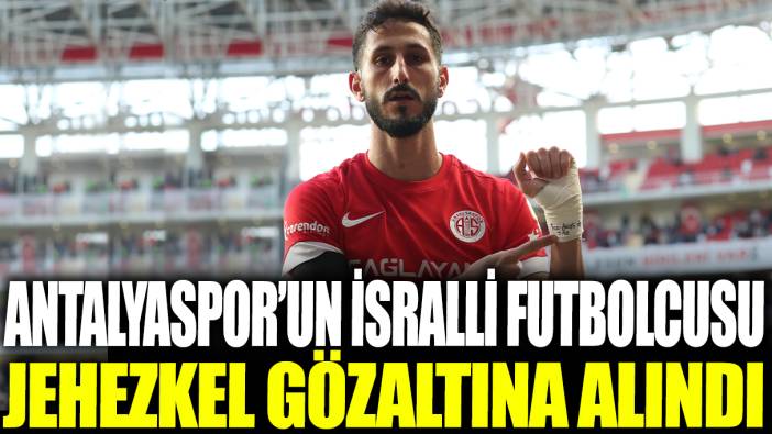 Son dakika... Antalyasporlu futbolcu Segiv Jehezkel gözaltına alındı