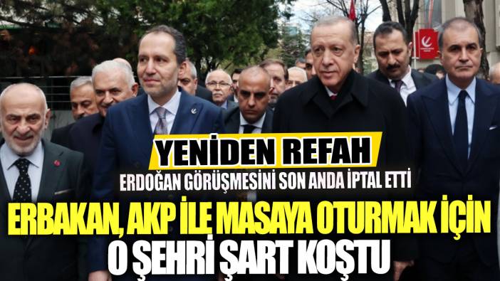 Yeniden Refah Erdoğan görüşmesini son anda iptal etti: Erbakan, AKP ile masaya oturmak için o şehri şart koştu