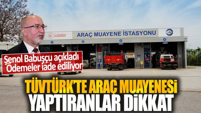 TÜVTÜRK'te araç muayenesi yaptıranlar dikkat! Şenol Babuşçu açıkladı: Ödemeler iade ediliyor