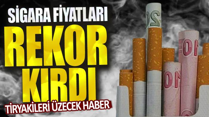 Tiryakileri üzecek haber: Sigara fiyatları rekor kırdı