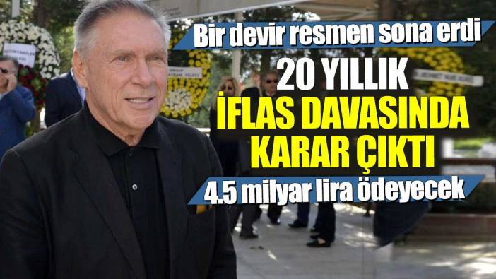 20 yıllık iflas davasında karar çıktı! Bir devir resmen sona erdi: 4.5 milyar lira ödeyecek