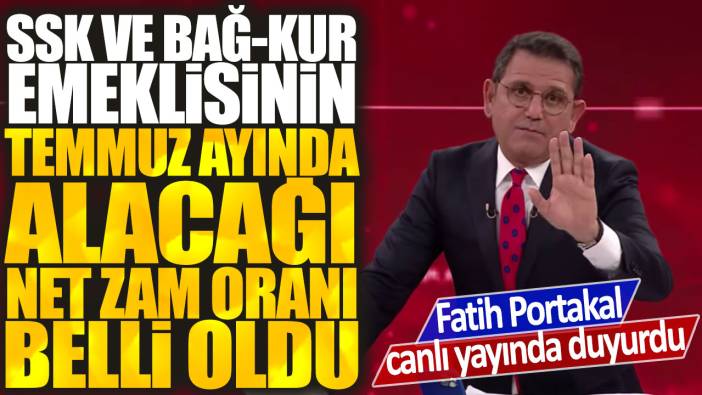 Fatih Portakal canlı yayında duyurdu: SSK ve Bağ-Kur emeklisinin temmuz ayında alacağı net zam oranı belli oldu