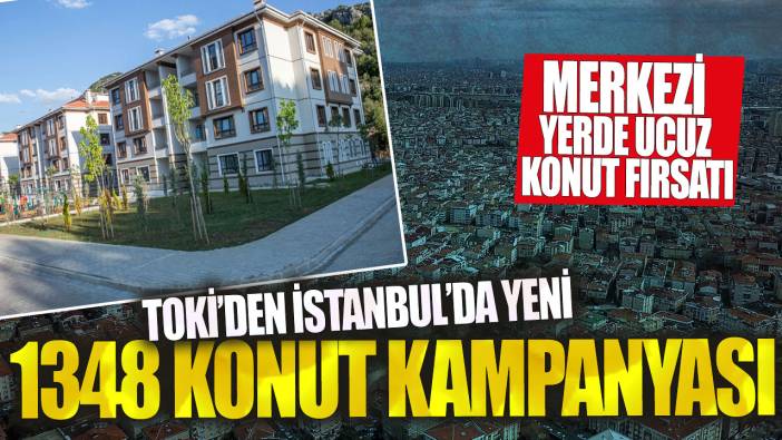 TOKİ’den İstanbul’da yeni 1348 konut kampanyası! Merkezi yerde ucuz konut fırsatı