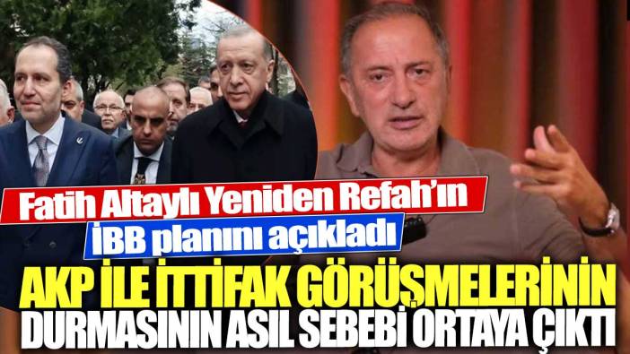 Fatih Altaylı Yeniden Refah'ın İBB planını açıkladı! AKP ile ittifak görüşmelerinin durmasının asıl sebebi ortaya çıktı