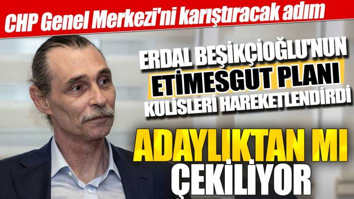 Erdal Beşikçioğlu'nun Etimesgut planı kulisleri karıştırdı! CHP Genel Merkezi'ni karıştıracak adım: Adaylıktan mı çekiliyor