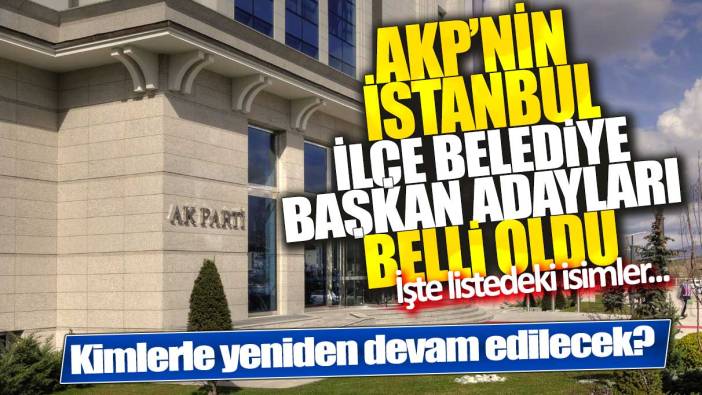 AKP’nin İstanbul’da ilçe belediye başkan adayları belli oldu! İşte listedeki isimler…
