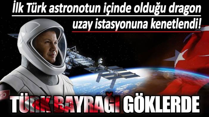 Türk bayrağı göklerde: İlk Türk astronot Alper Gezeravcı'nın bulunduğu kapsül uzay istasyonuna kenetlendi!