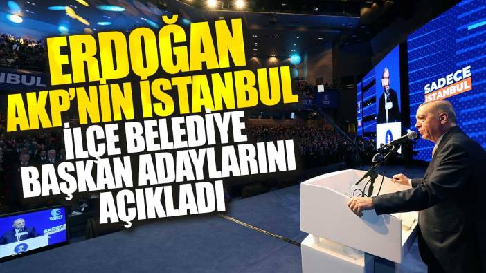 Erdoğan İstanbul ilçe adaylarını açıkladı