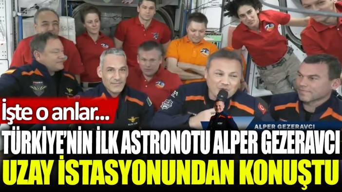 Türkiye'nin ilk astronotu Alper Gezeravcı uzay istasyonundan konuştu: İşte o anlar...