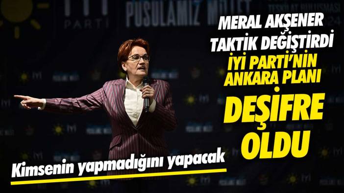 İYİ Parti’nin Ankara planı deşifre oldu Akşener taktik değiştirdi! Kimsenin yapmadığını yapacak