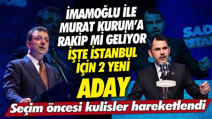 Ekrem İmamoğlu ile Murat Kurum’a rakip mi geliyor işte İstanbul için 2 yeni aday! Seçim öncesi kulisler hareketlendi