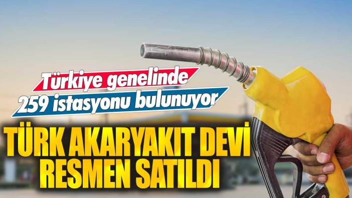 Türk akaryakıt devi resmen satıldı! Türkiye genelinde 259 istasyonu bulunuyor