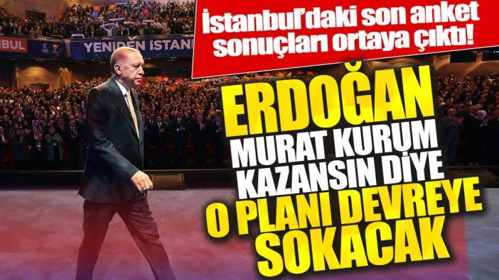 İstanbul’daki son anket sonuçları ortaya çıktı! Erdoğan Murat Kurum kazansın diye o planı devreye sokacak