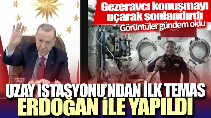 Uzay İstasyonu’ndan ilk temas Erdoğan ile yapıldı: Gezeravcı konuşmayı uçarak sonlandırdı