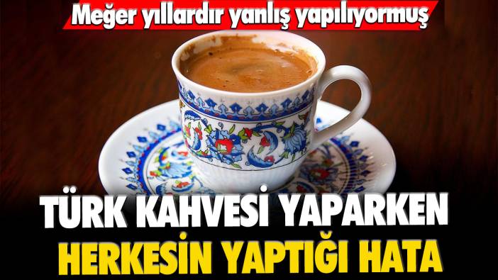 Meğer yıllardır yanlış yapılıyormuş: Türk kahvesi yaparken herkesin yaptığı hata