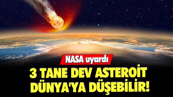 NASA uyardı: 3 tane dev asteroit Dünya'ya düşebilir!