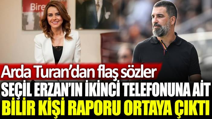 Seçil Erzan'ın ikinci telefonuna ait bilirkişi raporu ortaya çıktı: Arda Turan'dan flaş sözler!