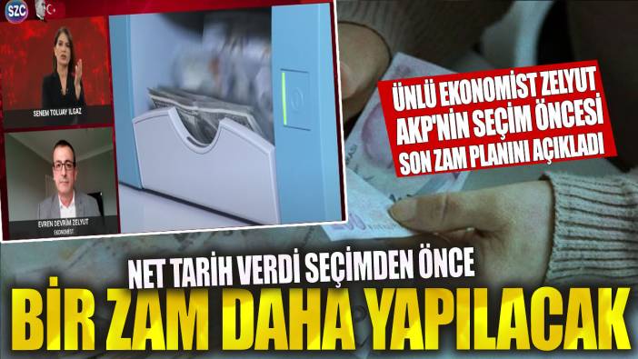 Ünlü ekonomist Zelyut AKP'nin seçim öncesi son zam planını açıkladı! Net tarih verdi seçimden önce bir zam daha yapılacak