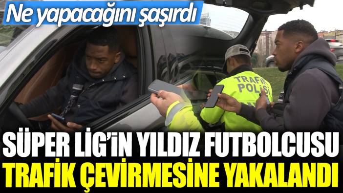 Süper Lig'in yıldız futbolcusu trafik denetimine yakalandı: Ne yapacağını şaşırdı!