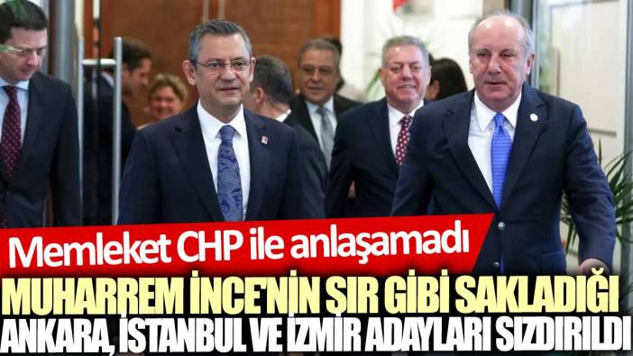 Memleket CHP ile anlaşamadı: Muharrem İnce'nin sır gibi sakladığı Ankara, İstanbul ve İzmir adayları sızdırıldı