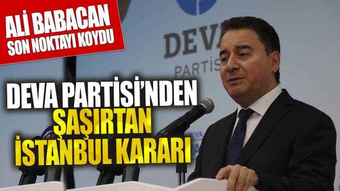 Ali babacan son noktayı koydu! DEVA Partisi’nden şaşırtan İstanbul kararı