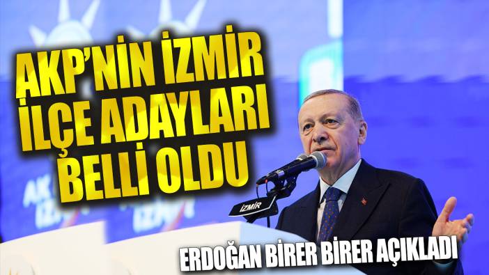 AKP’nin İzmir ilçe adayları belli oldu! Erdoğan birer birer açıkladı