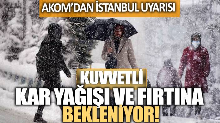 AKOM’dan İstanbul uyarısı: Kuvvetli kar yağışı ve fırtına bekleniyor!