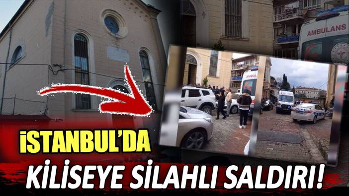 Son dakika... İstanbul'da kiliseye silahlı saldırı!