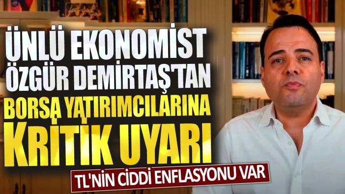 Ünlü ekonomist Özgür Demirtaş'tan borsa yatırımcısına kritik uyarı: TL'nin ciddi enflasyonu var...