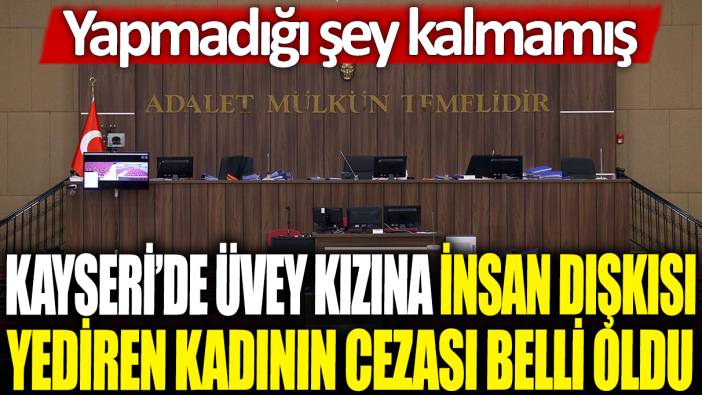 Kayseri'de üvey kızına insan dışkısı yediren kadının cezası belli oldu: Yapmadığı şey kalmamış!