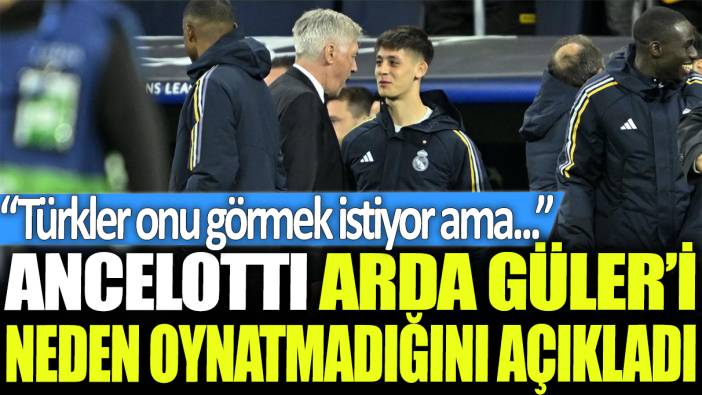 Ancelotti, Arda Güler'in neden oynatmadığını açıkladı: Türkler onu görmek istiyor ama...