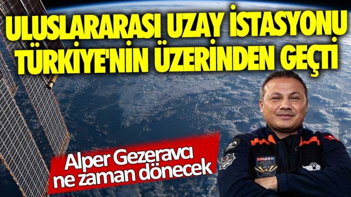 Alper Gezeravcı'yı taşıyan Uzay İstasyonu Türkiye'nin üzerinden geçti