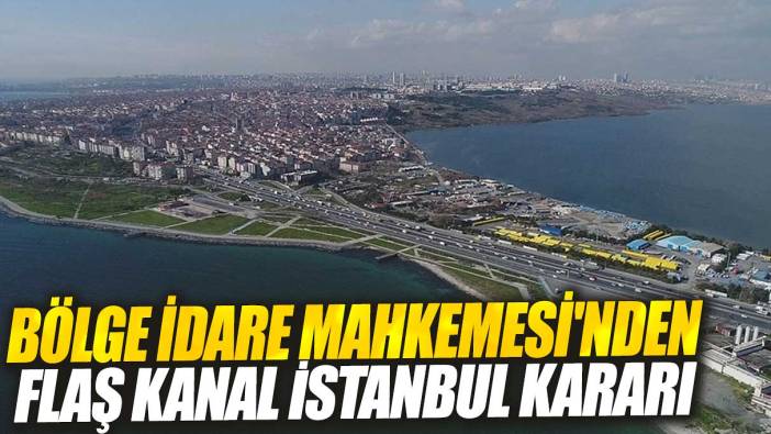 Bölge İdare Mahkemesi'nden flaş Kanal İstanbul kararı