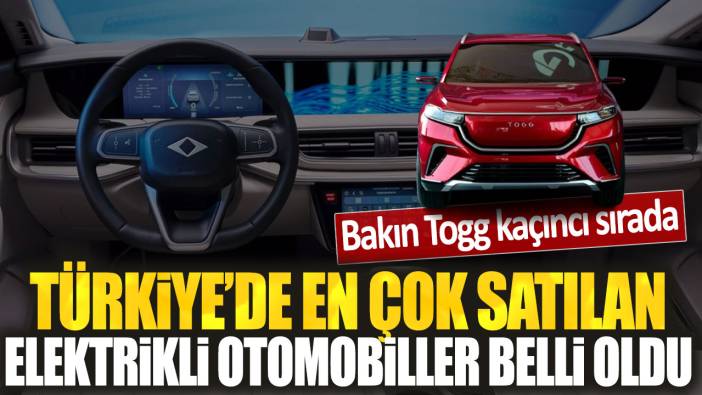 Türkiye'de en çok satılan elektrikli otomobiller belli oldu: Bakın Togg kaçıncı sırada...