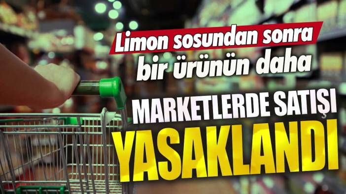 Limon sosundan sonra bir ürünün daha marketlerde satışı yasaklandı