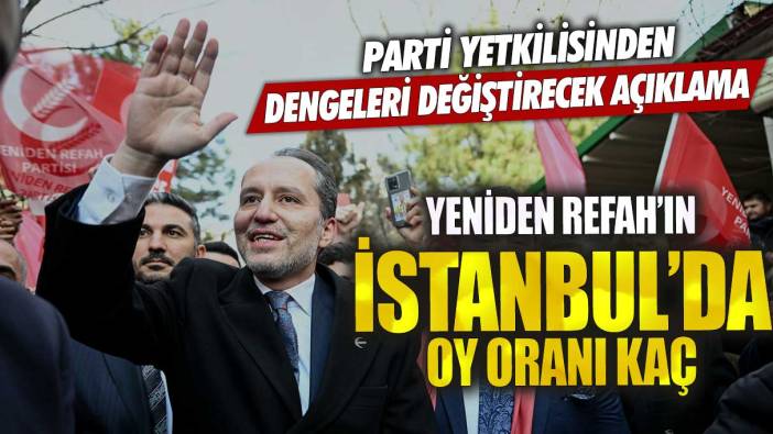 Yeniden Refah Partisi’nin İstanbul’da oy oranı kaç?  Parti yetkilisinden dengeleri değiştirecek açıklama