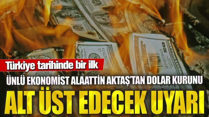 Ünlü ekonomist Alaattin Aktaş’tan dolar kurunu alt üst edecek uyarı! Türkiye tarihinde bir ilk
