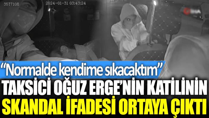 Taksici Oğuz Erge'nin katilinin skandal ifadesi ortaya çıktı: Normalde kendime sıkacaktım