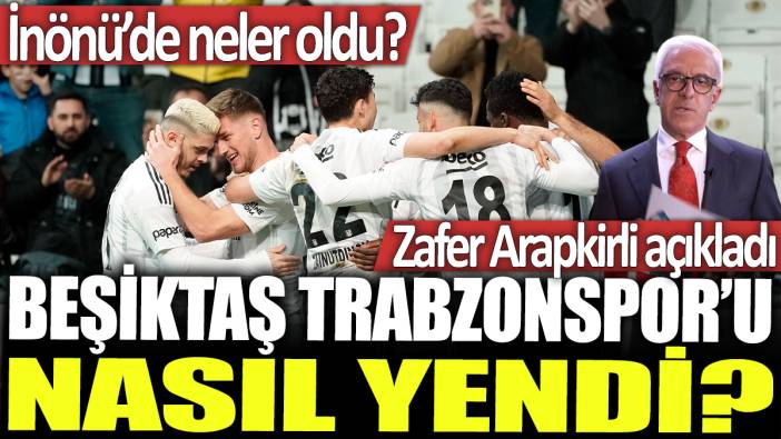 Beşiktaş Trabzonspor'u nasıl yendi? İnönü'de neler oldu?  Zafer Arapkirli açıkladı