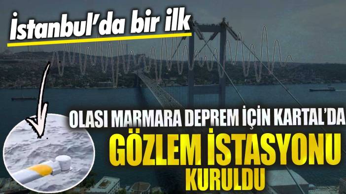 İstanbul’da bir ilk! Olası Marmara deprem için Kartal’da gözlem istasyonu kuruldu
