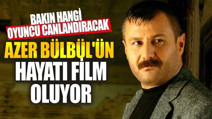 Azer Bülbül'ün hayatı film oluyor! Bakın hangi oyuncu canlandıracak