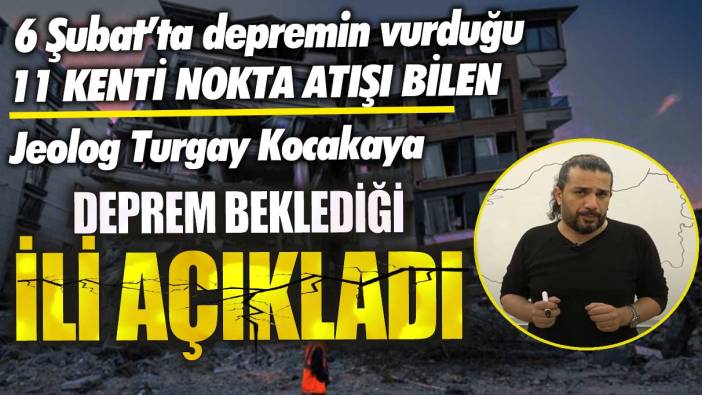 6 Şubat’ta depremin vurduğu 11 kenti nokta atışı bilen Jeolog Turgay Kocakaya deprem beklediği ili açıkladı