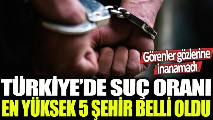 Türkiye'de suç oranı en yüksek 5 şehir belli oldu: Görenler gözlerine inanamadı!
