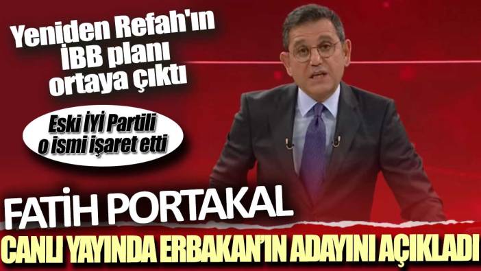 Yeniden Refah'ın İBB planı ortaya çıktı: Fatih Portakal canlı yayında Erbakan'ın adayını açıkladı